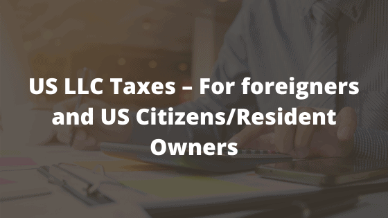 US LLC Taxes – For foreigners and US Citizens/Resident Owners